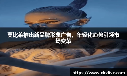 莫比莱推出新品牌形象广告，年轻化趋势引领市场变革