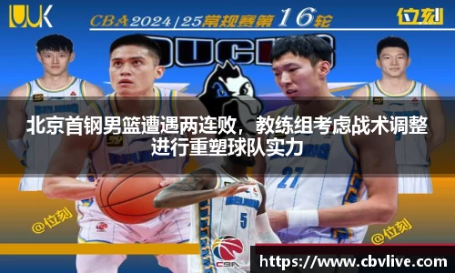 北京首钢男篮遭遇两连败，教练组考虑战术调整进行重塑球队实力
