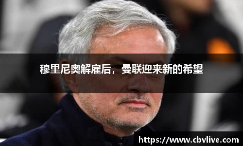穆里尼奥解雇后，曼联迎来新的希望