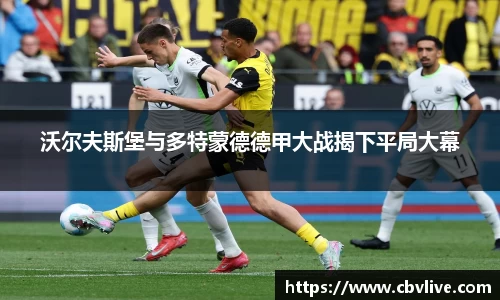 沃尔夫斯堡与多特蒙德德甲大战揭下平局大幕