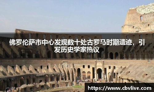 佛罗伦萨市中心发现数十处古罗马时期遗迹，引发历史学家热议