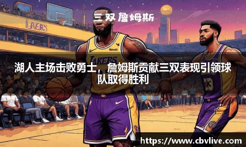 湖人主场击败勇士，詹姆斯贡献三双表现引领球队取得胜利